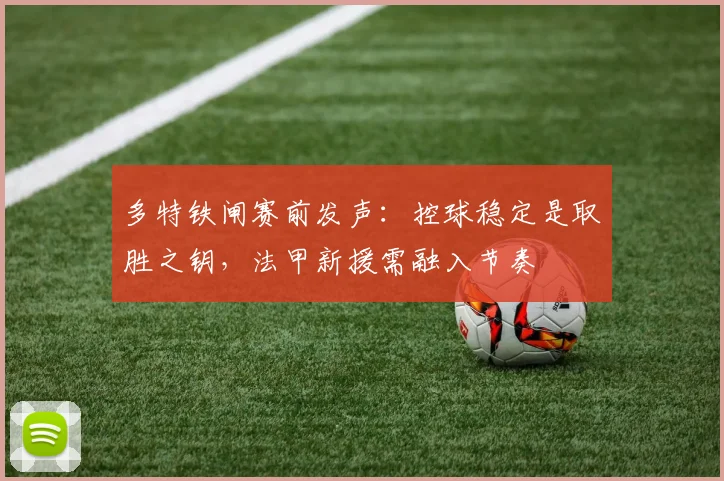多特铁闸赛前发声:控球稳定是取胜之钥,法甲新援需融入节奏