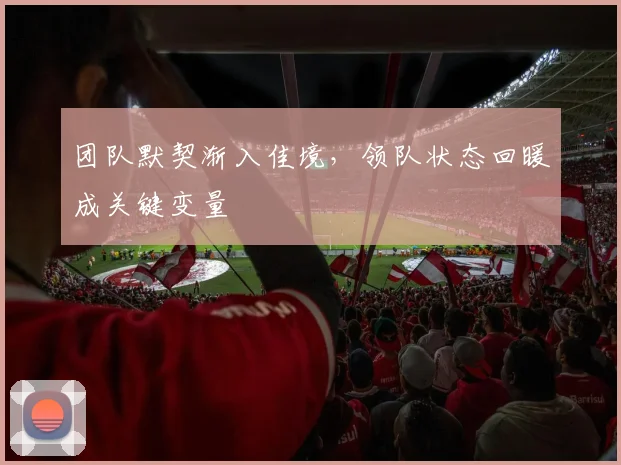 团队默契渐入佳境，领队状态回暖成关键变量