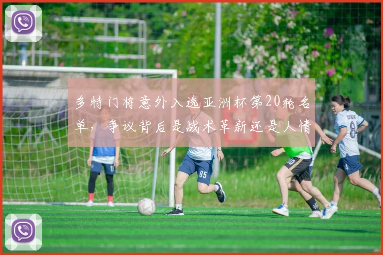 多特门将意外入选亚洲杯第20轮名单,争议背后是战术革新还是人情牌?