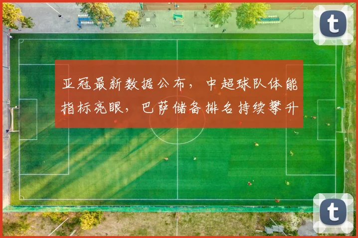 亚冠最新数据公布，中超球队体能指标亮眼，巴萨储备排名持续攀升