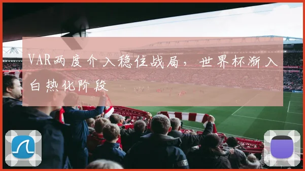 VAR两度介入稳住战局，世界杯渐入白热化阶段