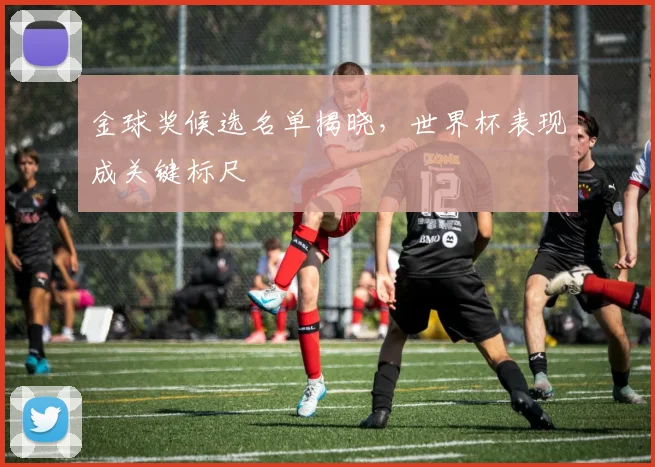金球奖候选名单揭晓，世界杯表现成关键标尺